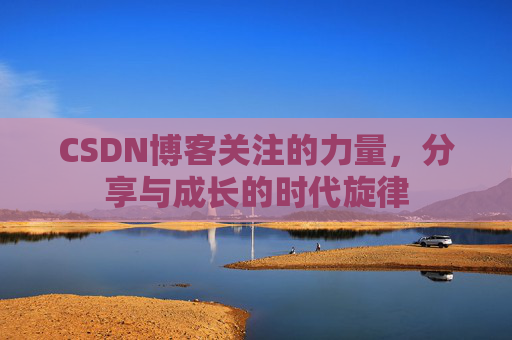 CSDN博客关注的力量,分享与成长的时代旋律 CSDN博客关注的力量,分享与成长的时代旋律